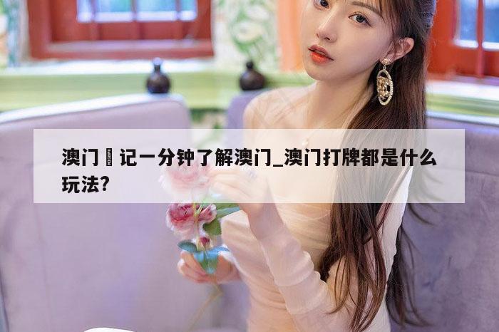 澳门氹记一分钟了解澳门_澳门打牌都是什么玩法?